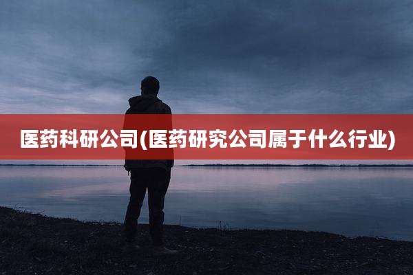 医药科研公司(医药研究公司属于什么行业)