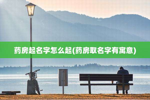 药房起名字怎么起(药房取名字有寓意)