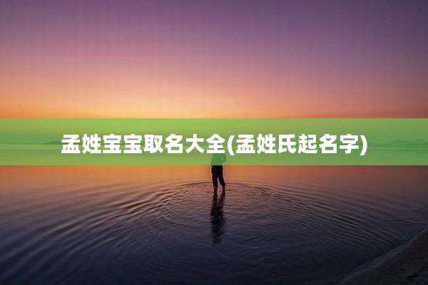 孟姓宝宝取名大全(孟姓氏起名字)