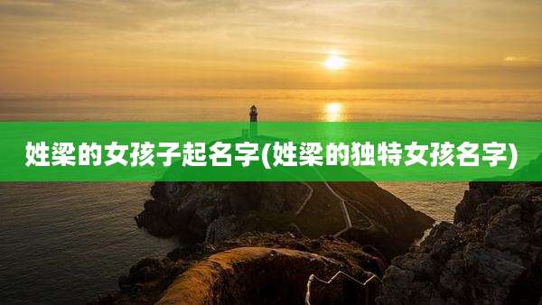 姓梁的女孩子起名字(姓梁的独特女孩名字)