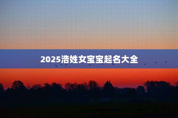 2025浩姓女宝宝起名大全