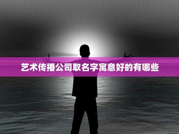 艺术传播公司取名字寓意好的有哪些