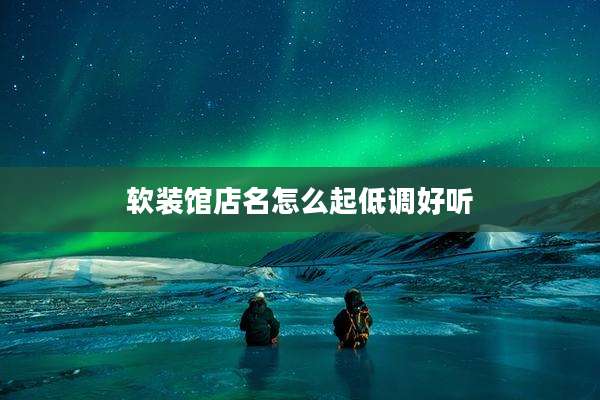 软装馆店名怎么起低调好听