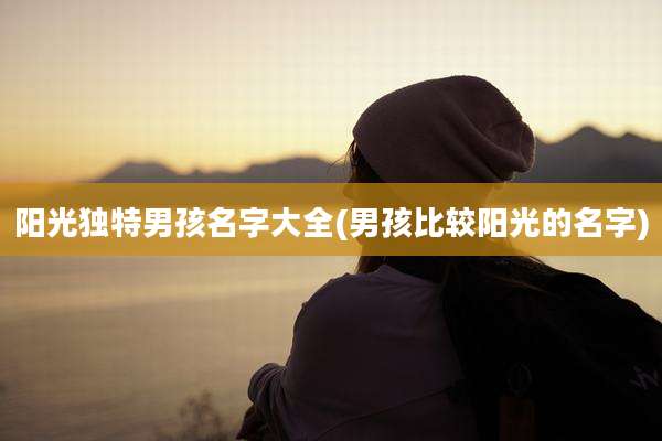 阳光独特男孩名字大全(男孩比较阳光的名字)