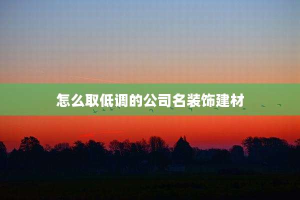 怎么取低调的公司名装饰建材