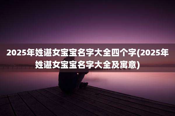 2025年姓谌女宝宝名字大全四个字(2025年姓谌女宝宝名字大全及寓意)