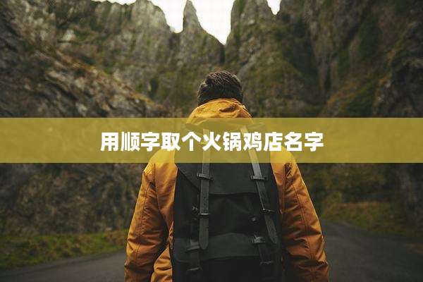 用顺字取个火锅鸡店名字