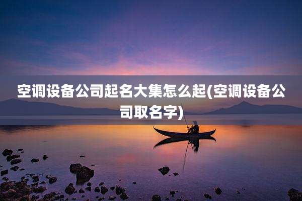 空调设备公司起名大集怎么起(空调设备公司取名字)
