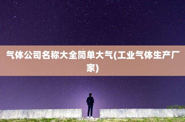 气体公司名称大全简单大气(工业气体生产厂家)