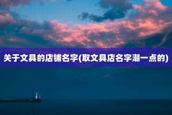 关于文具的店铺名字(取文具店名字潮一点的)