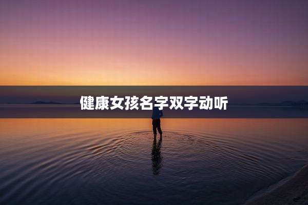 健康女孩名字双字动听