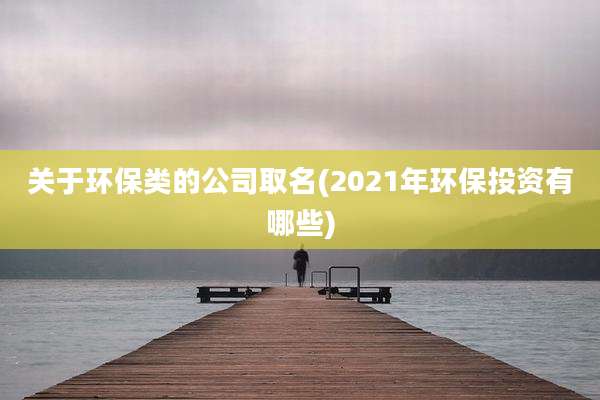 关于环保类的公司取名(2021年环保投资有哪些)