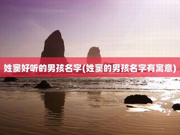姓窦好听的男孩名字(姓窦的男孩名字有寓意)