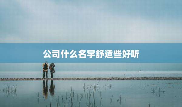 公司什么名字舒适些好听