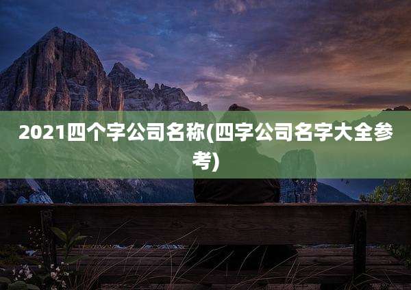 2021四个字公司名称(四字公司名字大全参考)