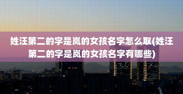 姓汪第二的字是岚的女孩名字怎么取(姓汪第二的字是岚的女孩名字有哪些)