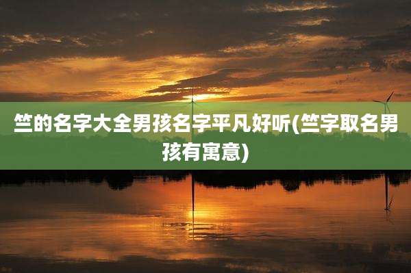 竺的名字大全男孩名字平凡好听(竺字取名男孩有寓意)