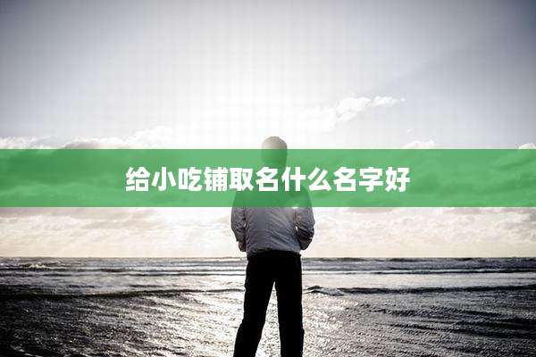 给小吃铺取名什么名字好