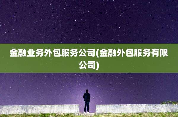 金融业务外包服务公司(金融外包服务有限公司)