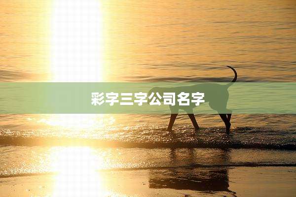 彩字三字公司名字