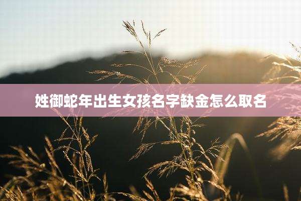 姓御蛇年出生女孩名字缺金怎么取名