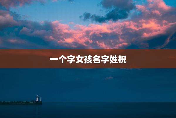 一个字女孩名字姓祝
