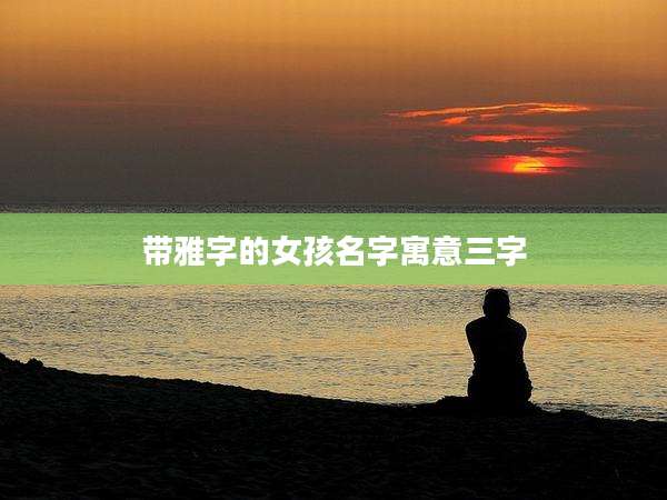 带雅字的女孩名字寓意三字