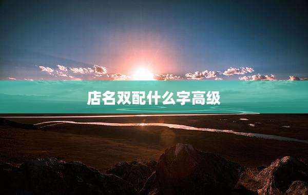 店名双配什么字高级