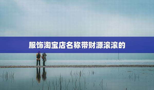 服饰淘宝店名称带财源滚滚的