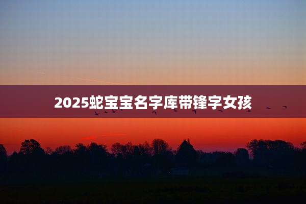 2025蛇宝宝名字库带锋字女孩
