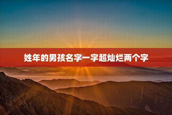 姓年的男孩名字一字超灿烂两个字