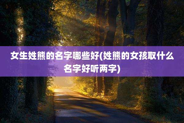 女生姓熊的名字哪些好(姓熊的女孩取什么名字好听两字)