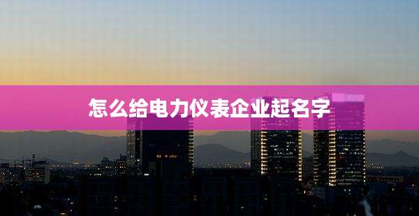 怎么给电力仪表企业起名字