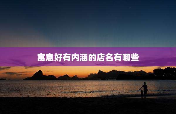 寓意好有内涵的店名有哪些