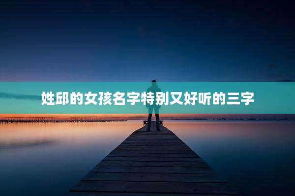 姓邱的女孩名字特别又好听的三字