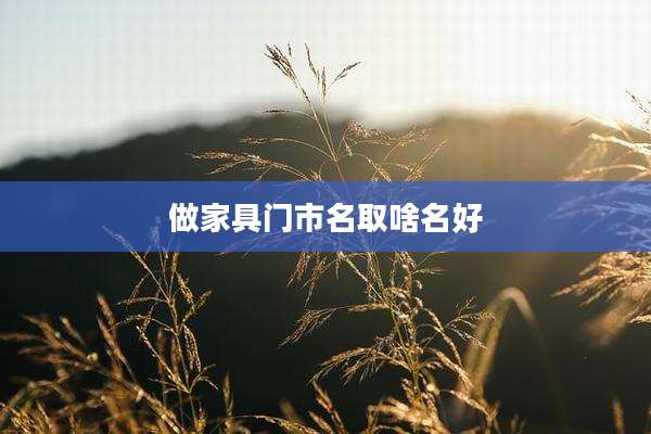 做家具门市名取啥名好