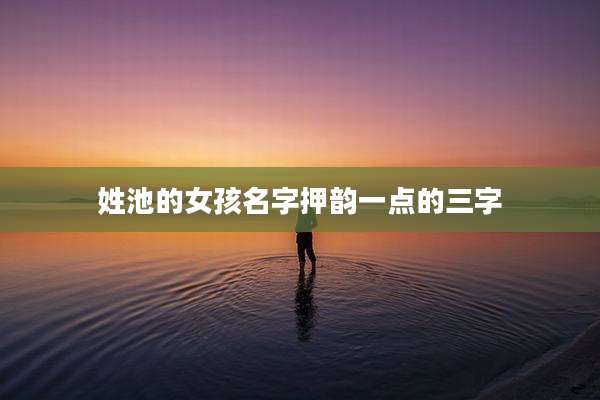 姓池的女孩名字押韵一点的三字