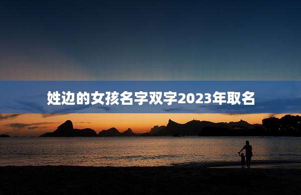 姓边的女孩名字双字2023年取名