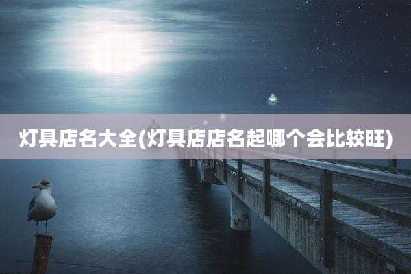 灯具店名大全(灯具店店名起哪个会比较旺)