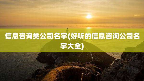 信息咨询类公司名字(好听的信息咨询公司名字大全)