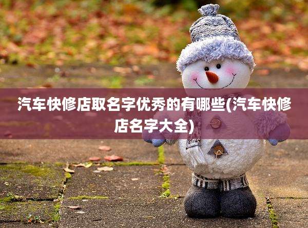 汽车快修店取名字优秀的有哪些(汽车快修店名字大全)