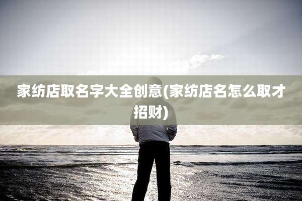 家纺店取名字大全创意(家纺店名怎么取才招财)