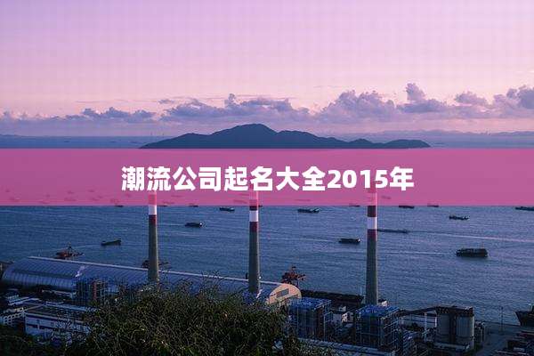 潮流公司起名大全2015年