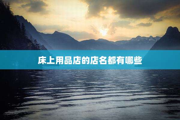 床上用品店的店名都有哪些