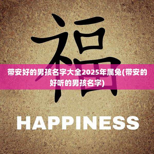 带安好的男孩名字大全2025年属兔(带安的好听的男孩名字)