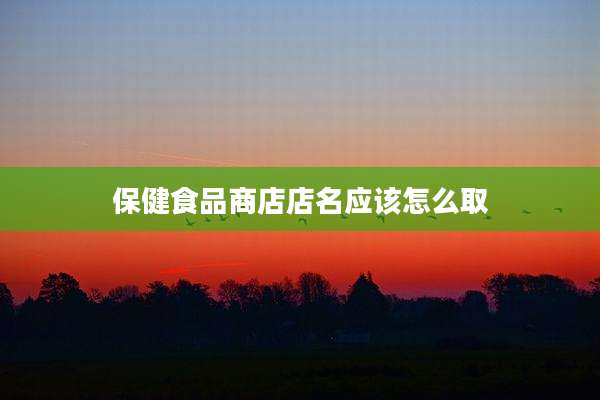 保健食品商店店名应该怎么取