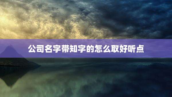 公司名字带知字的怎么取好听点