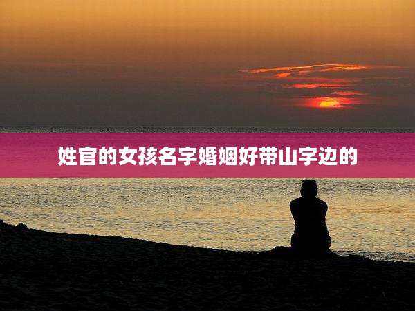 姓官的女孩名字婚姻好带山字边的