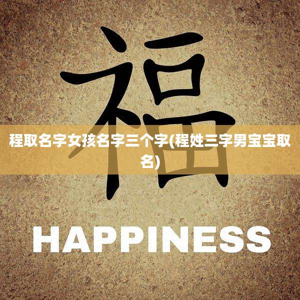 程取名字女孩名字三个字(程姓三字男宝宝取名)