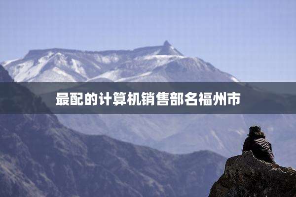 最配的计算机销售部名福州市